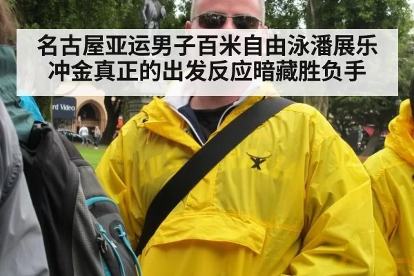 名古屋亚运男子百米自由泳潘展乐冲金真正的出发反应暗藏胜负手