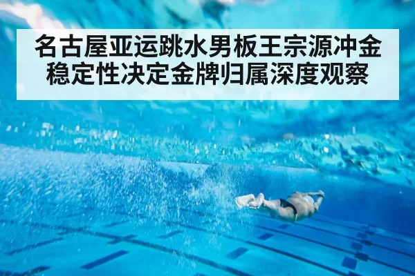 名古屋亚运跳水男板王宗源冲金稳定性决定金牌归属深度观察