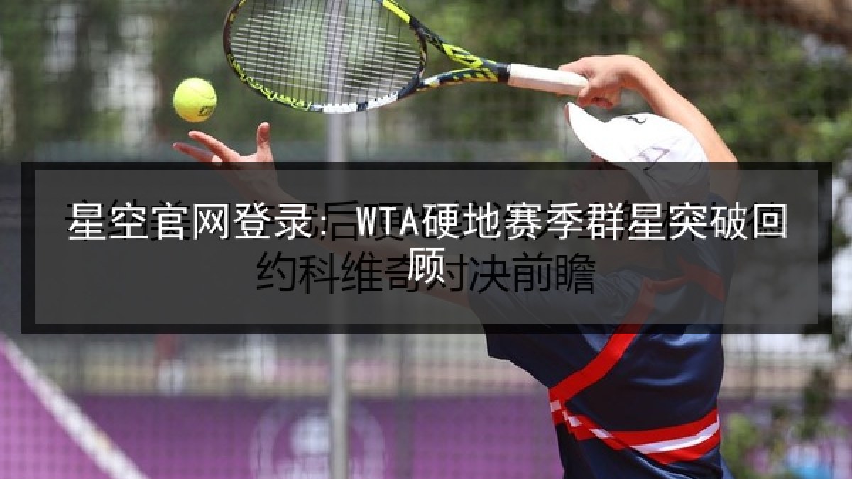 星空官网登录: WTA硬地赛季群星突破回顾