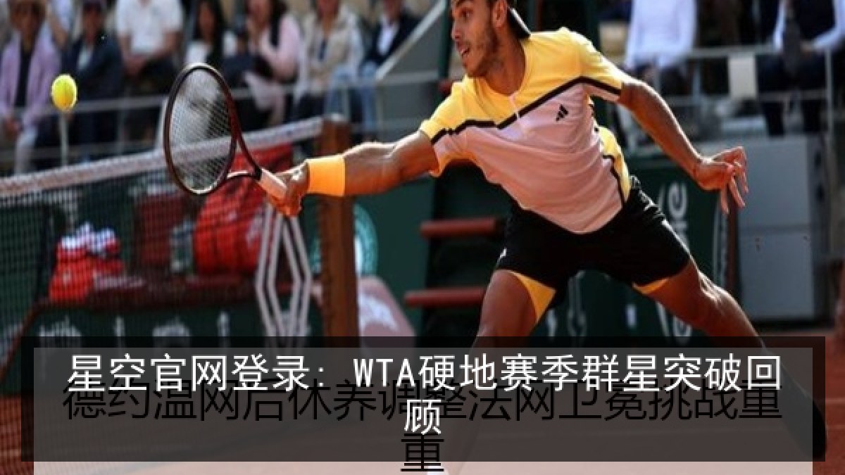 星空官网登录: WTA硬地赛季群星突破回顾